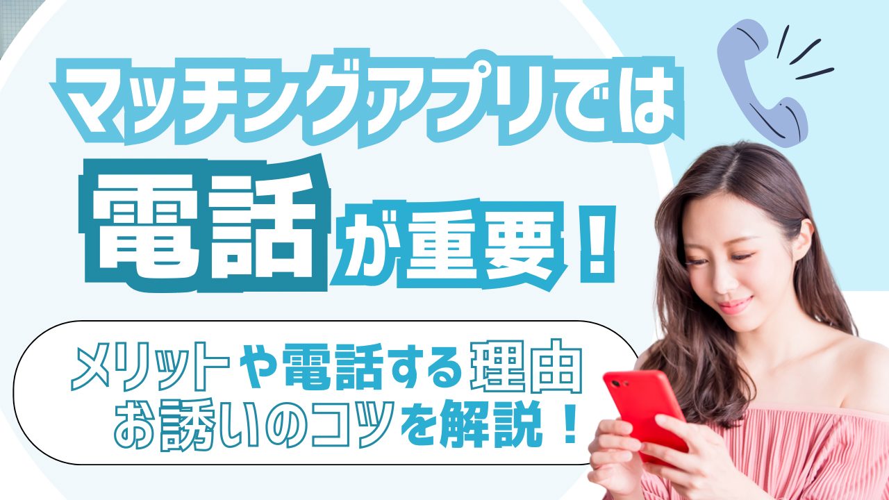 マッチングアプリでは電話が重要！メリットや電話する理由・お誘いのコツを解説！ – マッチアップ